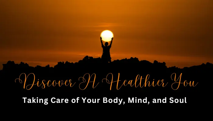 Health Discover a Healthier You: Taking Care of Your Body, Mind, and Soul